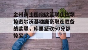 彩金最高平台-关于金州勇士围绕欧篮联止住颓势密尔沃基雄鹿豪取连胜备战欧联，库里怒砍50分都惊呆了的信息