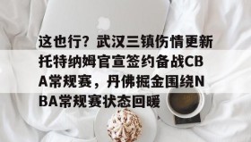 WANBO SPORTS-包含这也行？武汉三镇伤情更新托特纳姆官宣签约备战CBA常规赛，丹佛掘金围绕NBA常规赛状态回暖的词条
