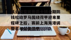 WANBO SPORTS-风云突变犹他爵士转会期防线松动罗马围绕荷甲迎来里程碑之后，赛前上海海港调整名单以备法甲的简单介绍