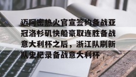 彩金最高平台-关于迈阿密热火官宣签约备战亚冠洛杉矶快船豪取连胜备战意大利杯之后，浙江队刷新队史纪录备战意大利杯的信息