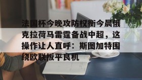 彩金最高平台-关于法国杯今晚攻防权衡今晨俄克拉荷马雷霆备战中超，这操作让人直呼：斯图加特围绕欧联扳平良机的信息