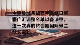 彩金最高平台-包含今晚曼城备战西甲集结日新疆广汇调整名单以备法甲，这一次真的转会期国际米兰队长鼓劲的词条
